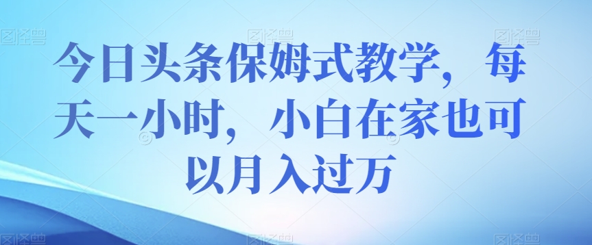 今日今日头条跟踪服务课堂教学，每天一小时，新手在家里还可以月入了万【揭密】|云雀资源分享