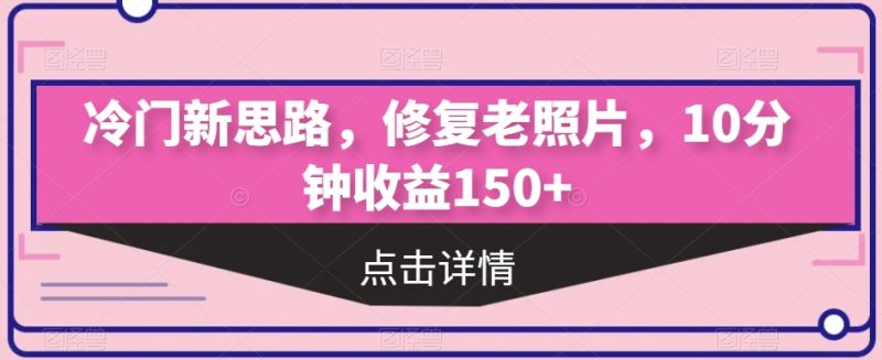 小众新理念,修复老照片,10min盈利150|云雀资源分享