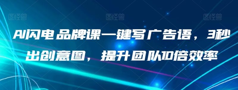 AI雷电知名品牌课一键写广告词,3秒出创意图片,提升队伍10倍高效率|云雀资源分享
