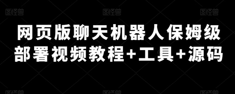 电脑版网页闲聊机器人保姆级布署视频教学 专用工具 源代码|云雀资源分享