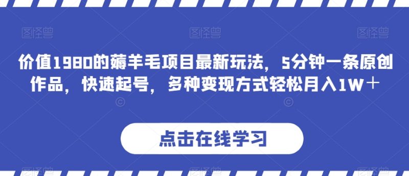 使用价值1980的撸羊毛新项目全新游戏玩法,5分钟左右一条原创视频,迅速养号,多种多样变现模式轻轻松松月收入1W+【揭密】|云雀资源分享