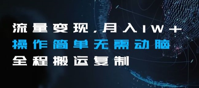 流量变现，月入1W+操作简单无需动脑全程搬运复制【揭秘】|云雀资源分享
