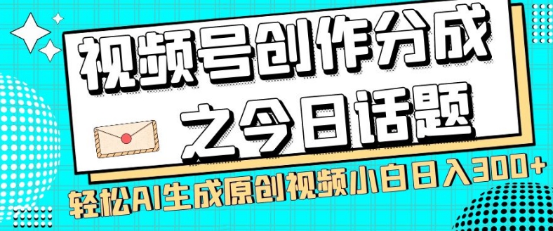 视频号创作分成之今日话题，两种方法，轻松AI生成原创视频，小白日入300+|云雀资源分享