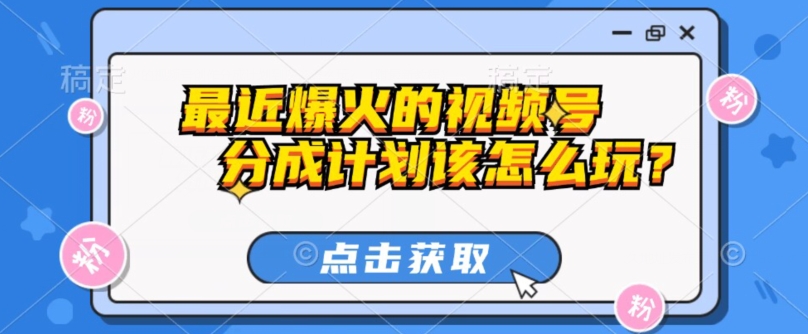 最近爆火的视频号创作分成计划到底该怎么玩？（附最新教程）|云雀资源分享
