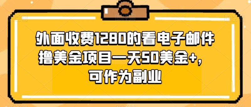 外边收费标准1280地看电子邮箱撸美元新项目一天50美元 ,可以作为第二职业|云雀资源分享