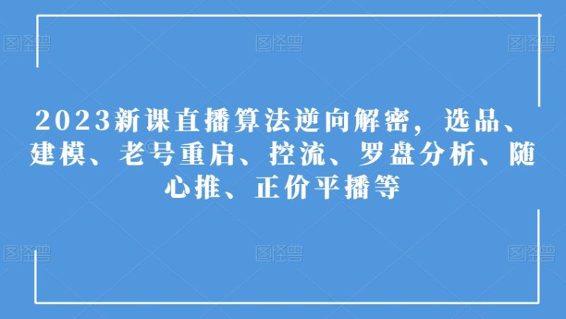 2023新授课直播间优化算法反向破译,选款、模型、旧号重新启动、控流、风水罗盘剖析、随心所欲推、原价平播等|云雀资源分享