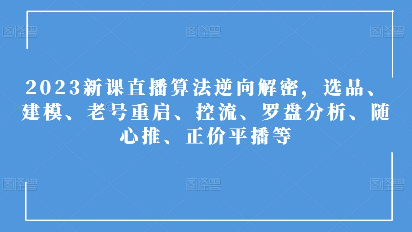 2023新授课直播间优化算法反向破译，选款、模型、旧号重新启动、控流、风水罗盘剖析、随心所欲推、原价平播等|云雀资源分享
