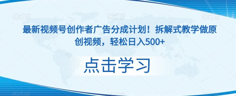 新视频号原创者广告分成方案!拆卸教学模式做原创短视频,轻轻松松日入500|云雀资源分享