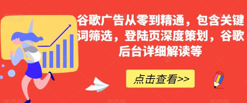 谷歌广告从零到熟练,包括关键词筛选,登录页深层方案策划,谷歌搜索后台管理详细分析等|云雀资源分享