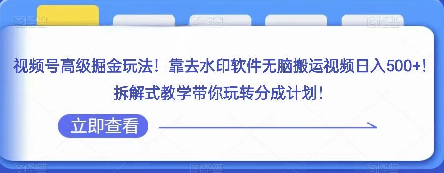 微信视频号高端掘金队游戏玩法，靠去水印软件没脑子搬运视频日入500 ，拆卸教学模式带你玩转分为方案【揭密】|云雀资源分享