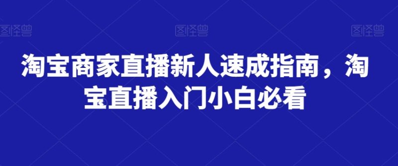 淘宝卖家直播间新手速学手册,淘宝直播间新手入门新手必读|云雀资源分享
