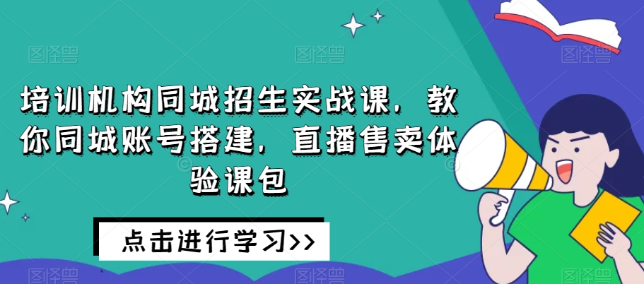 培训学校同城网招收实战演练课，教大家同城网账户构建，直播间出售体验课包|云雀资源分享