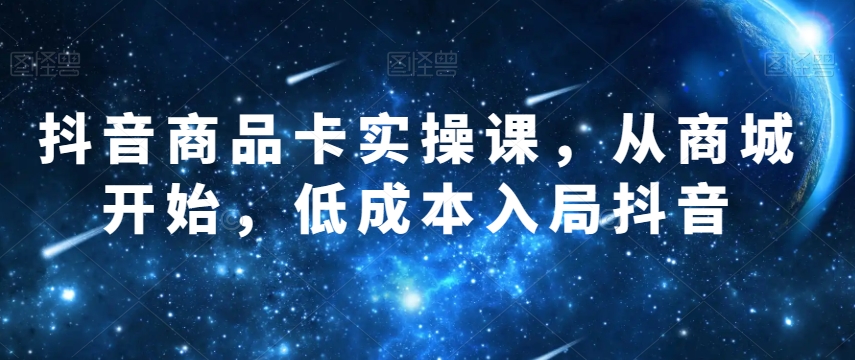 抖音商品卡实操课，从商城系统逐渐，降低成本进入抖音视频|云雀资源分享