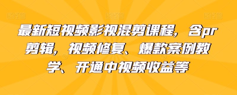 最新短视频影视混剪课程内容,含pr视频剪辑,视频修复、爆品案例教学法、开启中视频收益等|云雀资源分享
