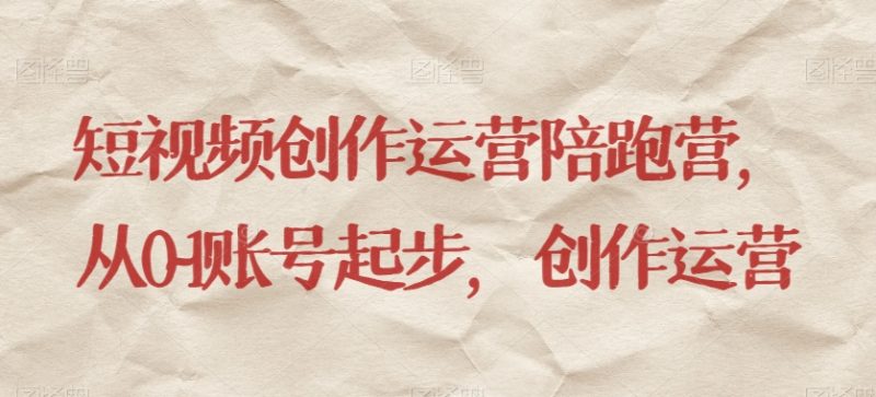 视频创作经营陪跑营,从0~1账户发展,写作经营|云雀资源分享