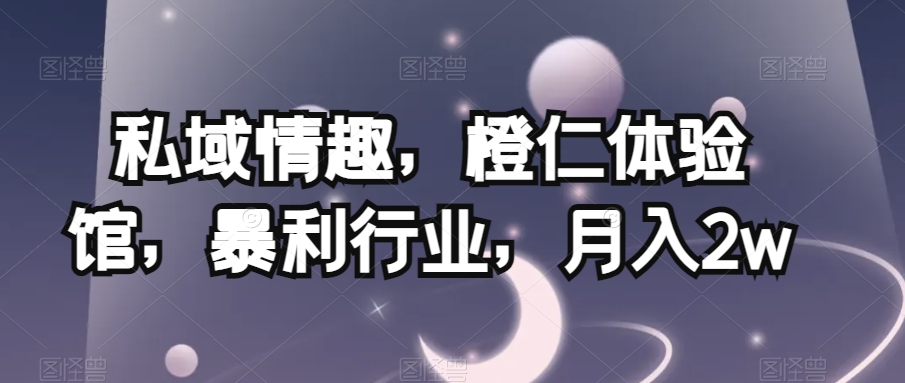 公域乐趣，橙仁体验中心，赚钱行业，月入2w【揭密】|云雀资源分享