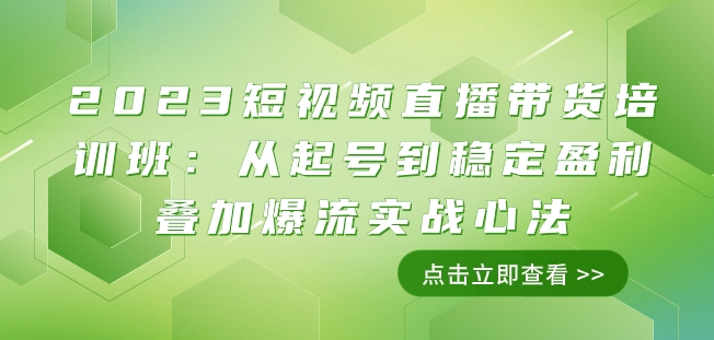 2023短视频带货带货培训班：从养号到高抛低吸累加爆流实战演练心决（11堂课）|云雀资源分享