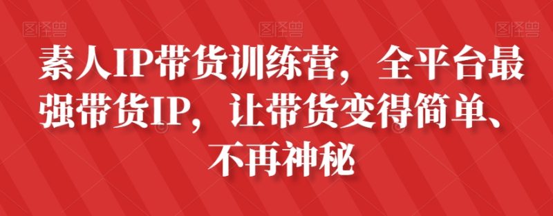 普通IP卖货夏令营，全网平台最牛卖货IP，让卖货更加轻松、不再神秘|云雀资源分享