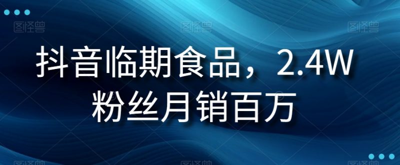 抖音视频临期商品新项目，2.4W粉丝们月销上百万【揭密】|云雀资源分享