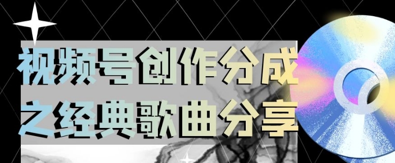 微信视频号写作分为之经典歌共享，使用方便，新手立即上手操作日入200【揭密】|云雀资源分享