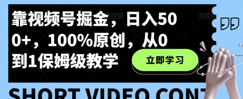 靠微信视频号掘金队，日入500 ，100%原创设计，从0到1家庭保姆级课堂教学|云雀资源分享