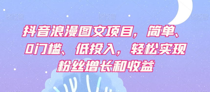 抖音视频烂漫图文并茂新项目，简易、0门坎、低投资，真正实现粉丝数据和利润|云雀资源分享