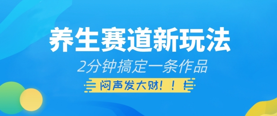 健康养生跑道新模式，2min解决一条著作，躺着赚钱【揭密】|云雀资源分享