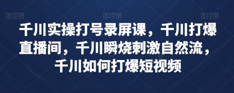 巨量千川实际操作打号屏幕录制课,巨量千川打穿直播房间,巨量千川瞬烧刺激性自然流,巨量千川怎样打穿小视频|云雀资源分享
