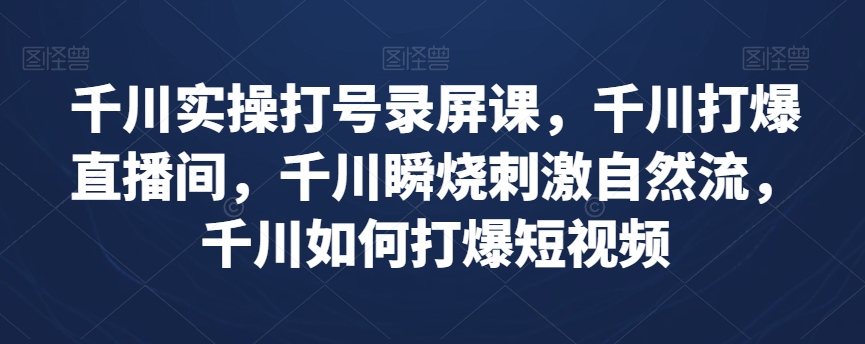 巨量千川实际操作打号屏幕录制课，巨量千川打穿直播房间，巨量千川瞬烧刺激性自然流，巨量千川怎样打穿小视频|云雀资源分享