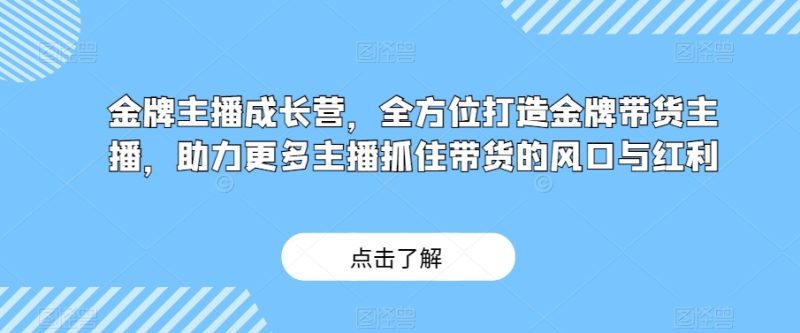 金牌主播成长营,全方位打造王牌卖货主播,助力更多网络主播把握住卖货的出风口与收益|云雀资源分享