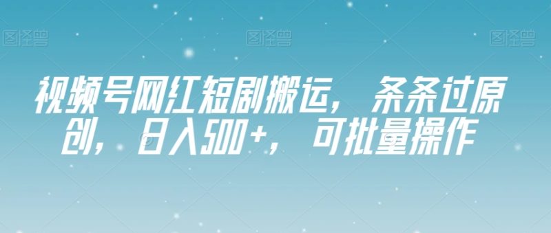 微信视频号网络红人短剧剧本运送,一条条过原创设计,日入500 ,可批量处理【揭密】|云雀资源分享