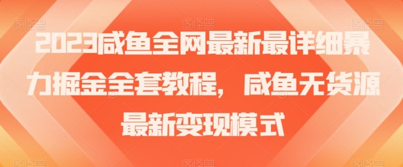 2023咸鱼全网最新最详细暴力掘金全套教程,咸鱼无货源最新变现模式【揭秘】|云雀资源分享
