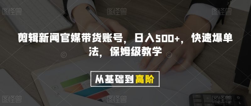 剪辑新闻官媒带货账号,日入500+,快速爆单法,保姆级教学【揭秘】|云雀资源分享