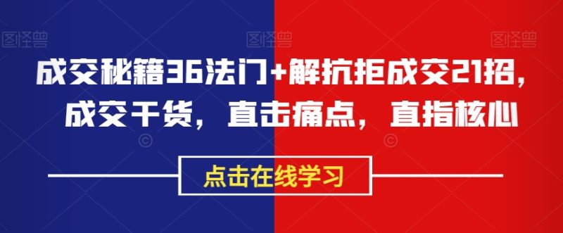 成交秘籍36法门+解抗拒成交21招,成交干货,直击痛点,直指核心|云雀资源分享