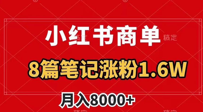 小红书商单最新玩法，8篇笔记涨粉1.6w，作品制作简单，月入8000+【揭秘】|云雀资源分享