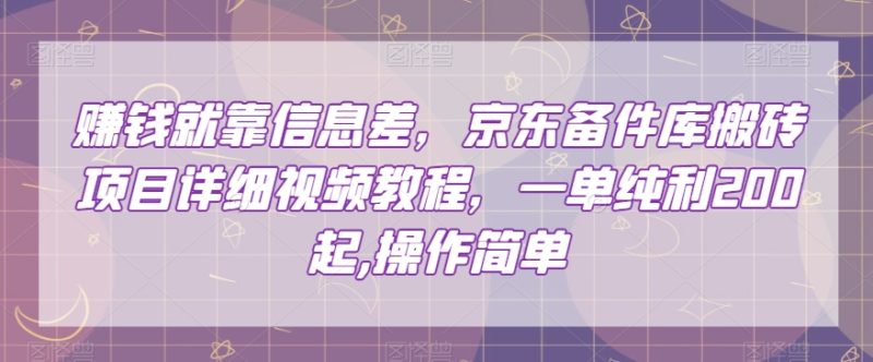挣钱只能靠信息不对称,京东商城备件库搬砖项目详尽视频教学,一纯粹利200,使用方便【揭密】|云雀资源分享