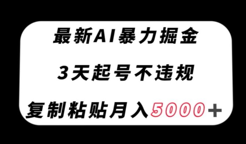 全新AI暴力行为掘金队,3天必养号不违规,拷贝月入5000+【揭密】|云雀资源分享