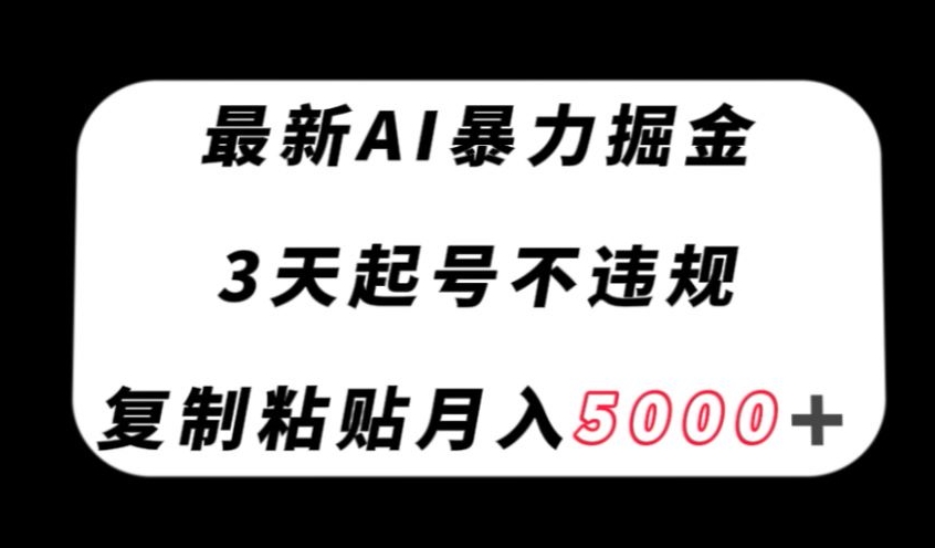 全新AI暴力行为掘金队，3天必养号不违规，拷贝月入5000＋【揭密】|云雀资源分享