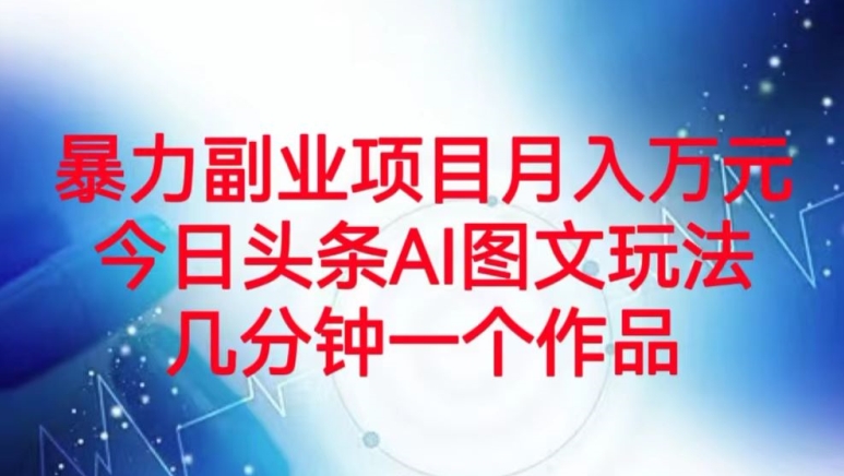 暴力行为兼职副业月入万余元，今日今日头条AI图文并茂游戏玩法，数分钟一个作品|云雀资源分享