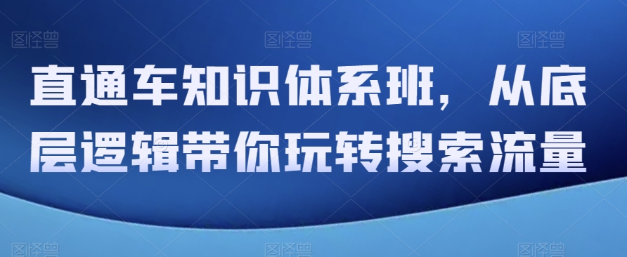 直通车知识体系班，从底层逻辑带你玩转搜索流量|云雀资源分享