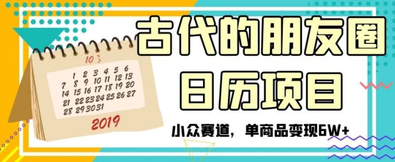 古时候朋友圈日历新项目,冷门跑道,单产品转现6W 【揭密】|云雀资源分享