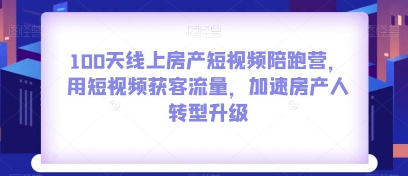 100无线天线上房地产小视频陪跑营,用短视频获客总流量,加快房产人转型发展|云雀资源分享