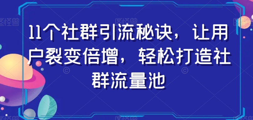 11个社群引流窍门，让裂变拉新增长，让你拥有社群营销流量入口|云雀资源分享