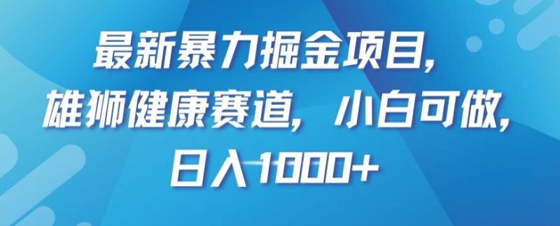 最新暴力掘金项目,雄狮健康赛道,小白可做,日入1000+【揭秘】|云雀资源分享