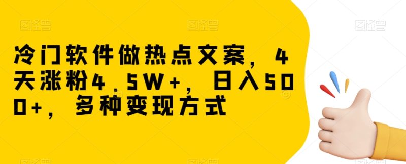 冷门软件做热点文案,4天涨粉4.5W+,日入500+,多种变现方式【揭秘】|云雀资源分享