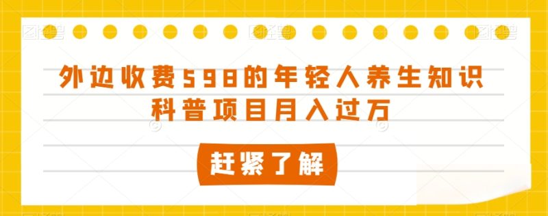 外面收费标准598的年轻人养生知识普及新项目月入了万【揭密】|云雀资源分享