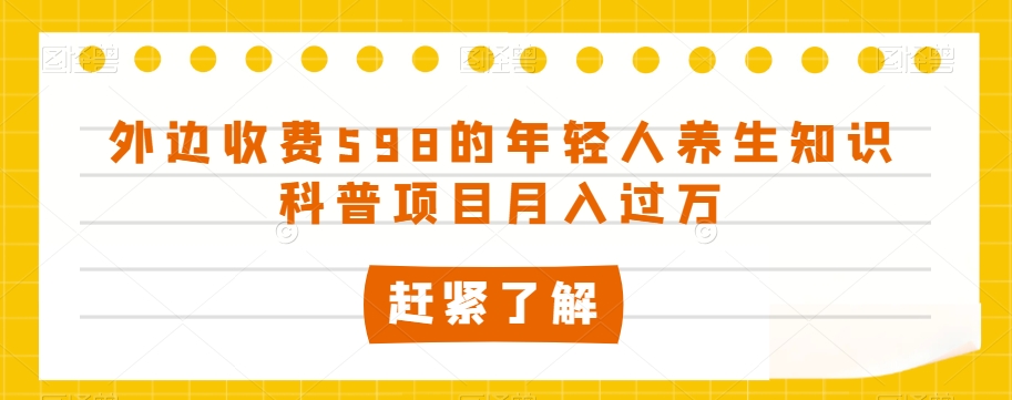 外面收费标准598的年轻人养生知识普及新项目月入了万【揭密】|云雀资源分享