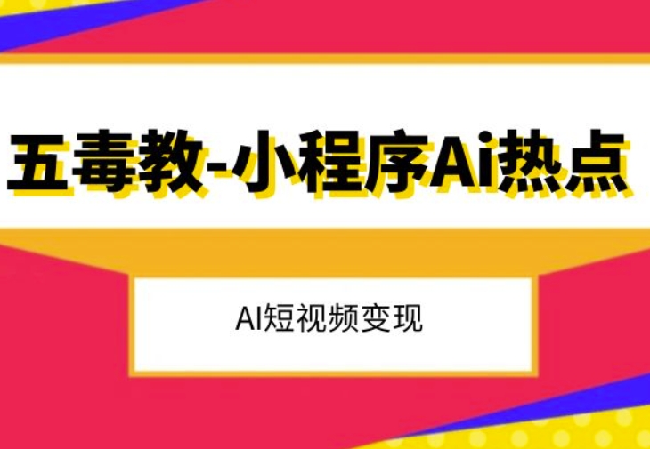五毒教抖音小程序Ai网络热点，Al短视频变现|云雀资源分享