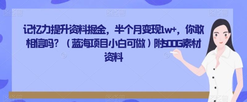 记忆力提升材料掘金队,大半个月转现1w ,你会信么?(蓝海项目小白可做)附500G素材资源|云雀资源分享