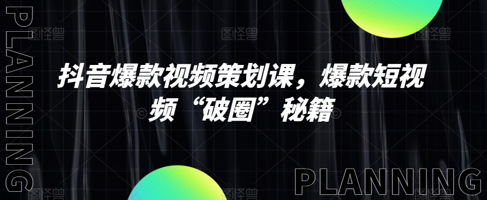 抖音爆款视频方案策划课，爆款短视频“出圈”秘笈|云雀资源分享